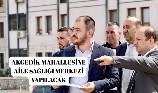 Akgedik'e Aile Sağlığı Merkezi Yapılacak