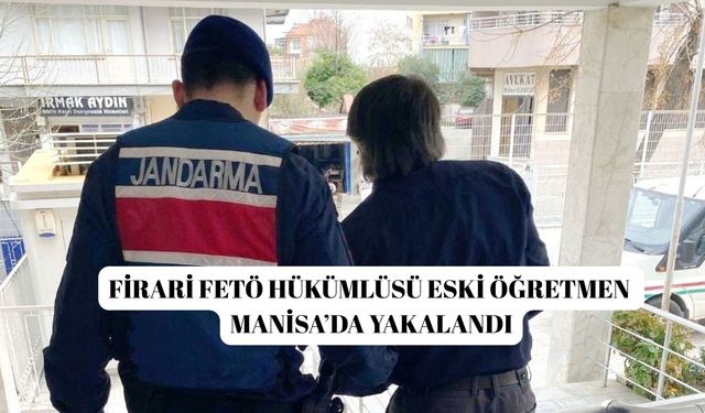 Firari FETÖ hükümlüsü eski öğretmen Manisa’da yakalandı