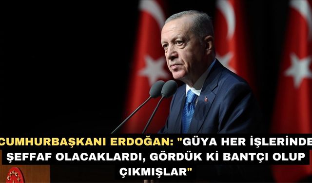 Cumhurbaşkanı Erdoğan: "Güya her işlerinde şeffaf olacaklardı, gördük ki bantçı olup çıkmışlar"
