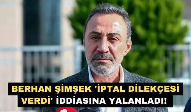 Berhan Şimşek 'İptal Dilekçesi verdi' iddiasını yalanladı
