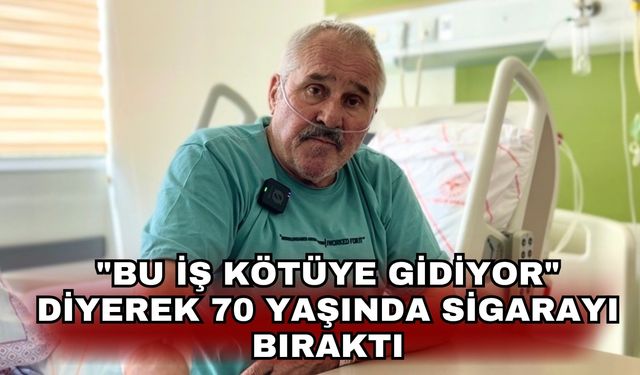 "Bu iş kötüye gidiyor" diyerek 70 yaşında sigarayı bıraktı