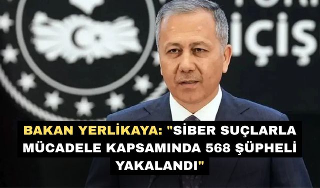 Bakan Yerlikaya: "Siber suçlarla mücadele kapsamında 568 şüpheli yakalandı"