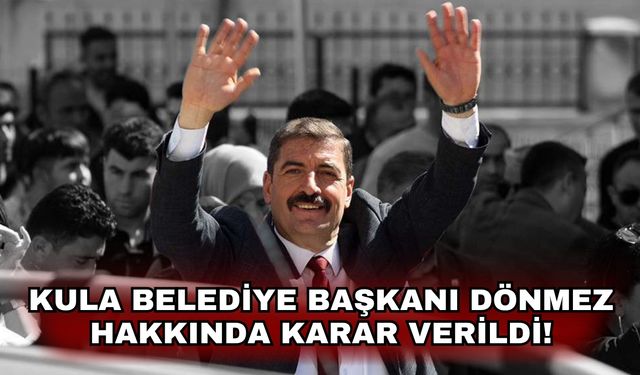 Kula Belediye Başkanı Dönmez hakkında karar verildi!
