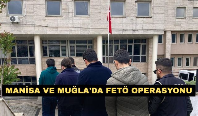 Manisa ve Muğla'da FETÖ operasyonu