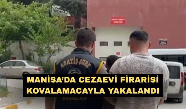 Manisa’da cezaevi firarisi kovalamacayla yakalandı