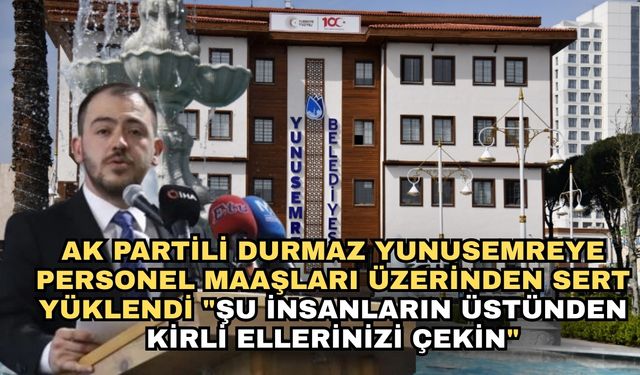 AK Partili Durmaz Yunusemreye personel maaşları üzerinden sert yüklendi "Şu insanların üstünden kirli ellerinizi çekin"