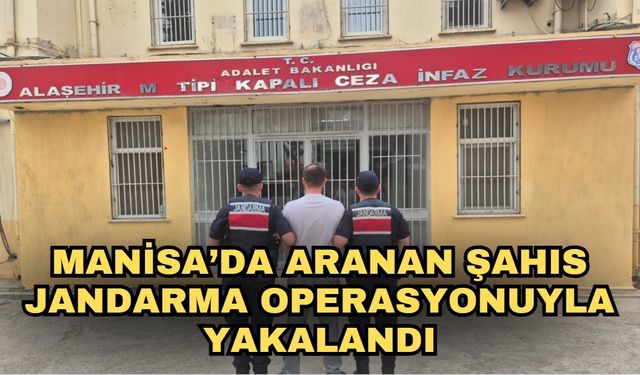 Manisa’da aranan şahıs jandarma operasyonuyla yakalandı