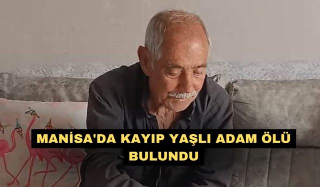 Manisa'da kayıp yaşlı adam ölü bulundu