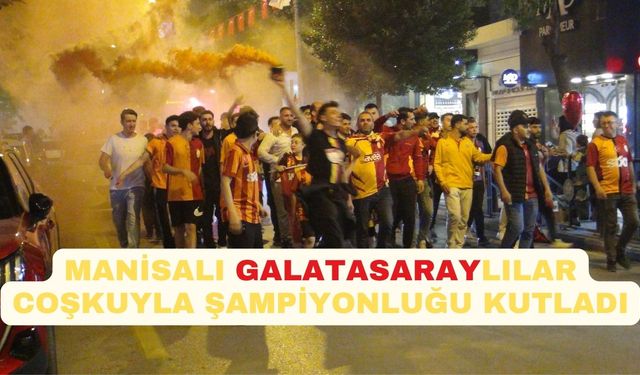 Galatasaray’ın şampiyonluğu Manisa’da coşkuyla kutlandı