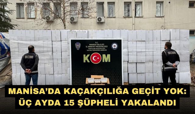 Manisa’da kaçakçılığa geçit yok: Üç ayda 15 şüpheli yakalandı