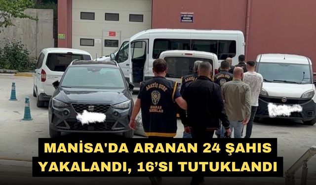 Manisa'da aranan 24 şahıs yakalandı, 16’sı tutuklandı