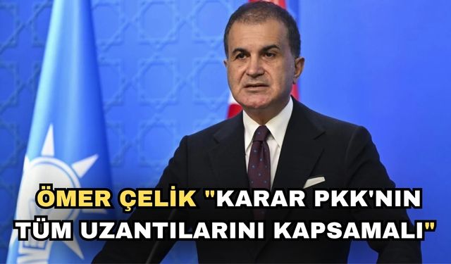 Ömer Çelik "Karar PKK'nın tüm uzantılarını kapsamalı"