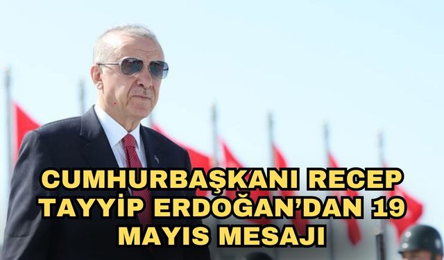 Cumhurbaşkanı Recep Tayyip Erdoğan’dan 19 Mayıs mesajı