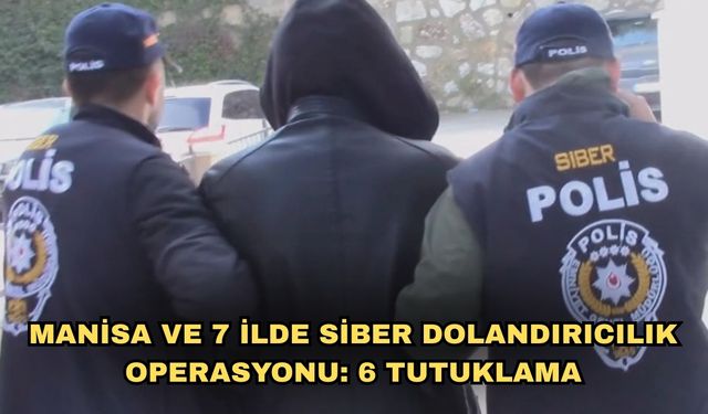 Manisa ve 7 ilde siber dolandırıcılık operasyonu: 6 tutuklama