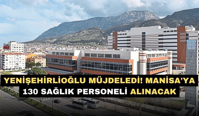 Yenişehirlioğlu müjdeledi! Manisa'ya 130 sağlık personeli alınacak