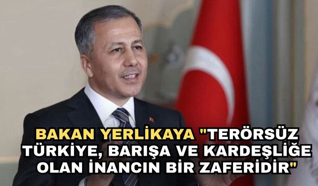 Bakan Yerlikaya "Terörsüz Türkiye, barışa ve kardeşliğe olan inancın bir zaferidir"