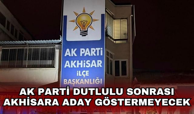 AK Parti Dutlulu sonrası Akhisar'a aday göstermeyecek