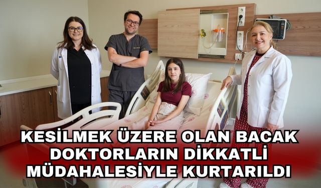 Kesilmek üzere olan bacak doktorların dikkatli müdahalesiyle kurtarıldı