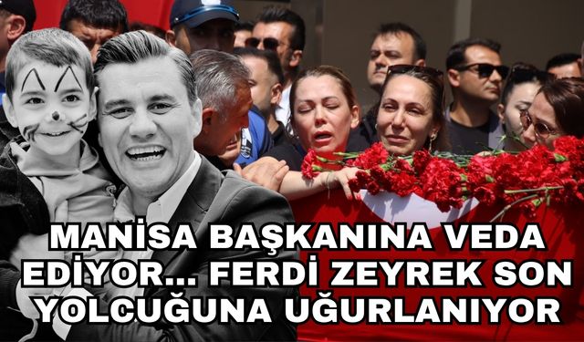 Manisa Başkanına veda ediyor... Ferdi Zeyrek son yolcuğuna uğurlanıyor