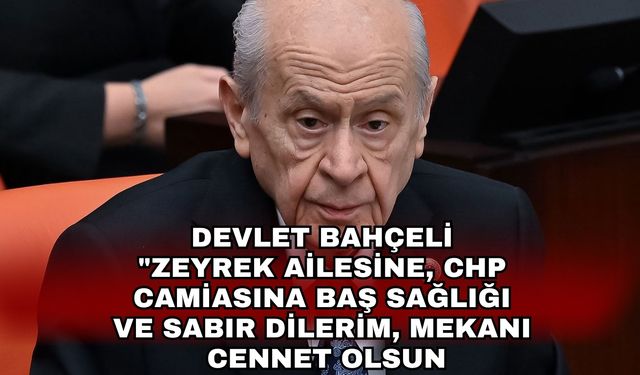 Devlet Bahçeli "Zeyrek ailesine, CHP camiasına baş sağlığı ve sabır dilerim, mekanı cennet olsun