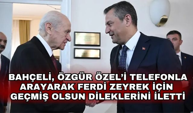 Bahçeli, Özgür Özel’i telefonla arayarak Ferdi Zeyrek için geçmiş olsun dileklerini iletti