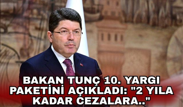 Bakan Tunç 10. Yargı Paketini açıkladı: "2 yıla kadar cezalara.."