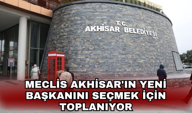 Meclis Akhisar'ın yeni başkanını seçmek için toplanıyor