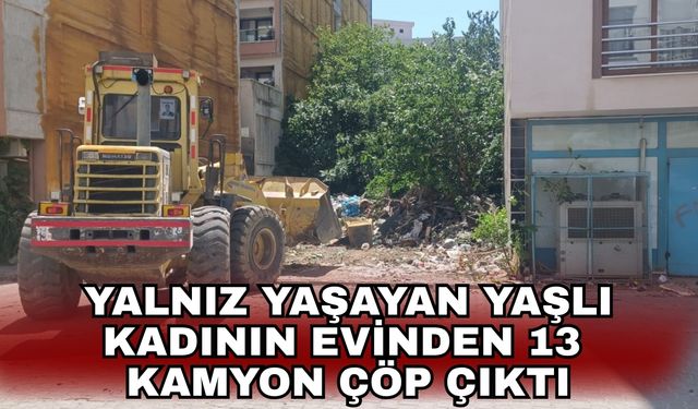 Yalnız yaşayan yaşlı kadının evinden 13 kamyon çöp çıktı