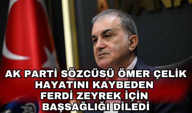 AK Parti Sözcüsü Ömer Çelik hayatını kaybeden Ferdi Zeyrek için başsağlığı diledi