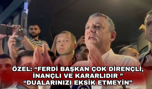 ÖZEL: “FERDİ BAŞKAN ÇOK DİRENÇLİ, İNANÇLI VE KARARLIDIR ” “DUALARINIZI EKSİK ETMEYİN”