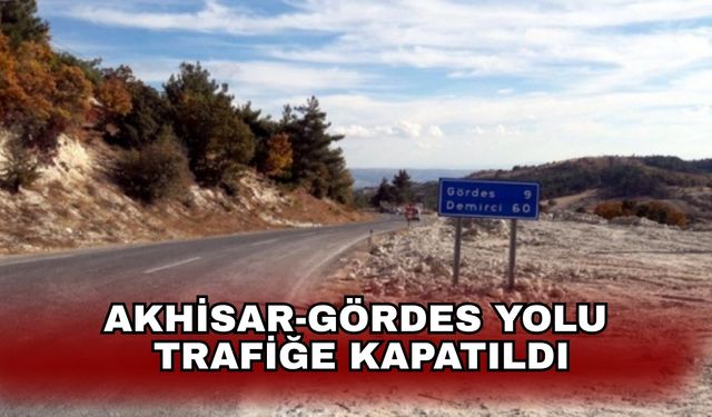 Akhisar-Gördes yolu trafiğe kapatıldı