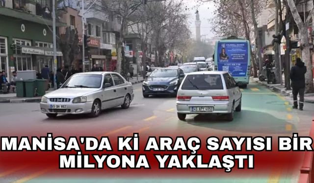 Manisa'da ki araç sayısı bir milyona yaklaştı
