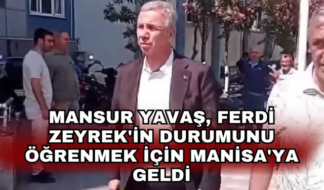 Mansur Yavaş, Ferdi Zeyrek'in durumunu öğrenmek için Manisa'ya geldi