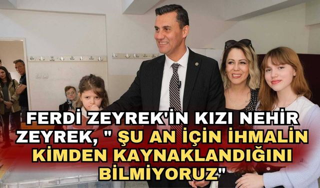 Ferdi Zeyrek'in kızı Nehir Zeyrek, " Şu an için ihmalin kimden kaynaklandığını bilmiyoruz"