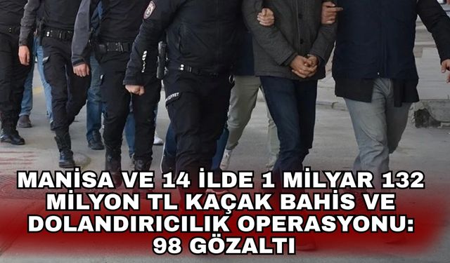 Manisa ve 14 ilde 1 milyar 132 milyon TL kaçak bahis ve dolandırıcılık operasyonu: 98 gözaltı