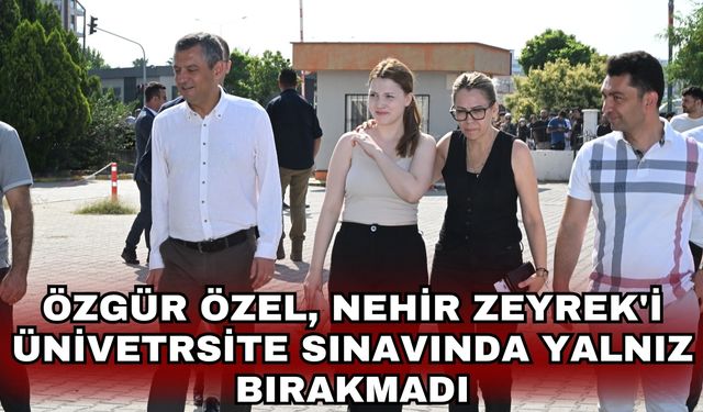 Özgür Özel, Nehir Zeyrek'i ünivetrsite sınavında yalnız bırakmadı