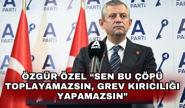 Özgür Özel “Sen bu çöpü toplayamazsın, grev kırıcılığı yapamazsın”