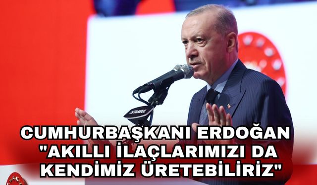 Cumhurbaşkanı Erdoğan "Akıllı ilaçlarımızı da kendimiz üretebiliriz"