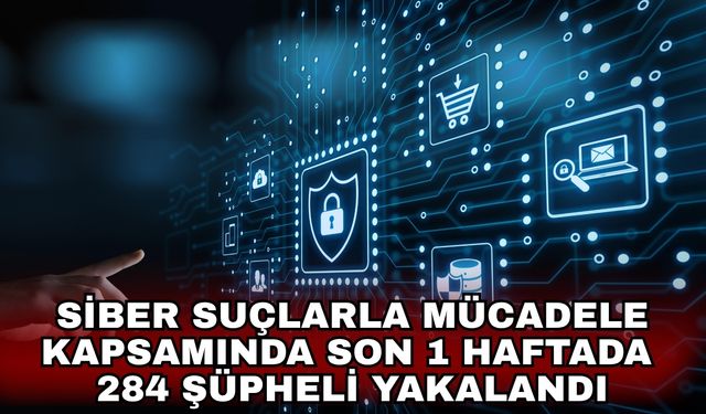 Siber suçlarla mücadele kapsamında son 1 haftada 284 şüpheli yakalandı