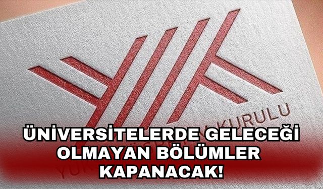 Üniversitelerde Geleceği olmayan bölümler kapanacak!
