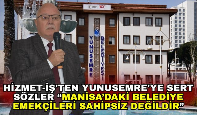 Hizmet-İş'ten Yunusemre'ye sert sözler “Manisa’daki Belediye Emekçileri Sahipsiz Değildir”