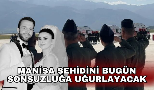 Manisa şehidini bugün sonsuzluğa uğurlayacak