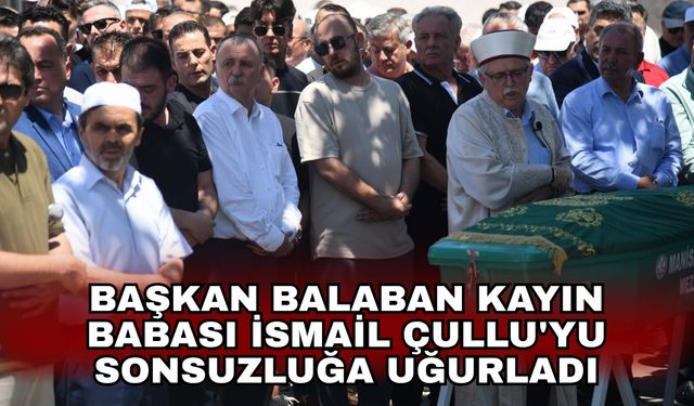 Başkan Balaban kayın babası İsmail Çullu'yu sonsuzluğa uğurladı