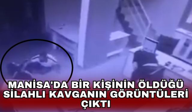 Manisa'da bir kişinin öldüğü silahlı kavganın görüntüleri çıktı
