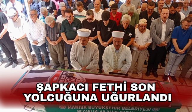 Şapkacı Fethi son yolcuğuna uğurlandı