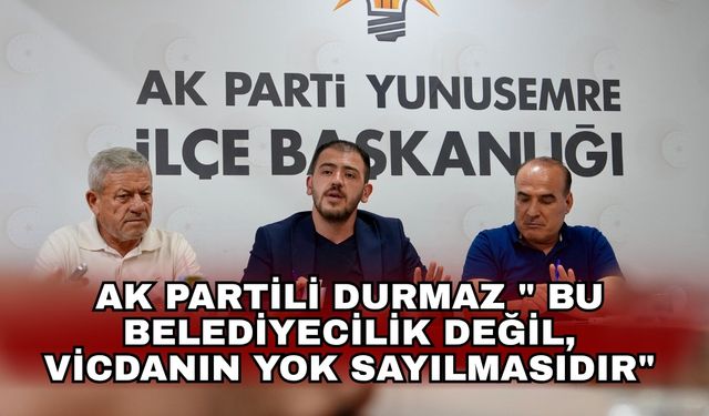 AK Partili Durmaz " Bu belediyecilik değil, vicdanın yok sayılmasıdır"