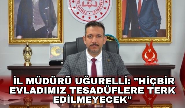 İl Müdürü Uğurelli: "Hiçbir evladımız tesadüflere terk edilmeyecek"