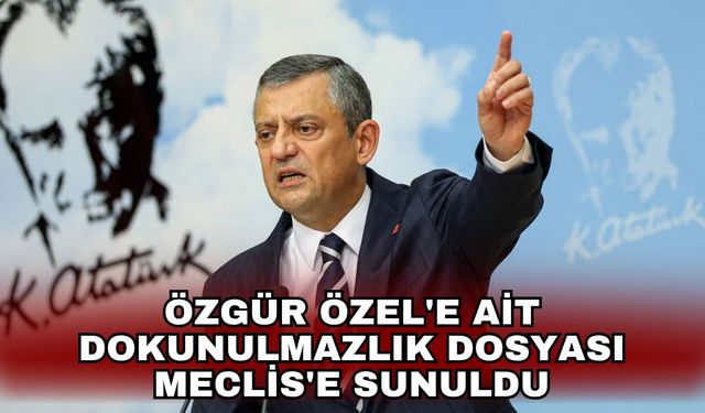 Özgür Özel'e ait dokunulmazlık dosyası Meclis'e sunuldu