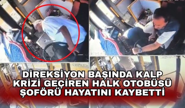 Direksiyon başında kalp krizi geçiren halk otobüsü şoförü hayatını kaybetti