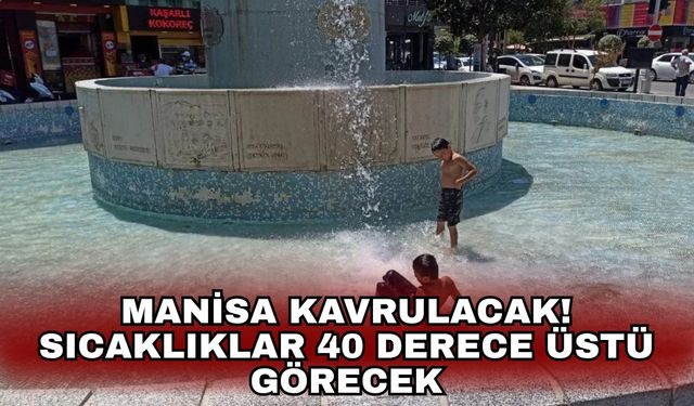 Manisa kavrulacak! Sıcaklıklar 40 derece üstü görecek